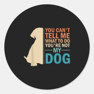 You Can't Tell Me What To Do You re Not My Dog - D Classic Round Sticker