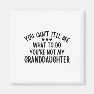 You Cant Tell Me What To Do You&#; re Not My Grand Magnet