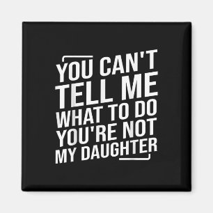 You Cant Tell Me What To Do Youcre Not My Daughter Magnet