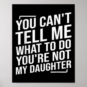 You Cant Tell Me What To Do Youcre Not My Daughter Poster