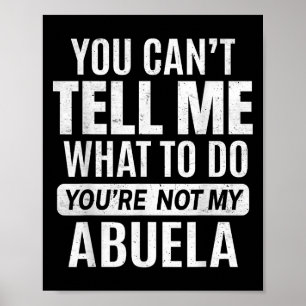 You Cant Tell Me What To Do You're Not My Abuela Poster