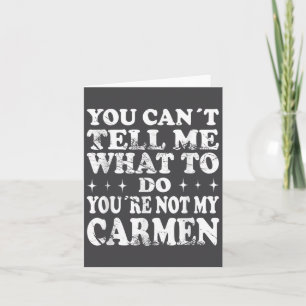 You Can't Tell Me What To Do You're Not My Carmen Card