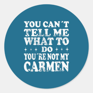 You Can't Tell Me What To Do You're Not My Carmen  Classic Round Sticker
