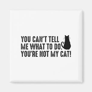 You Can't Tell Me What To Do You're Not My Cat Fun Magnet
