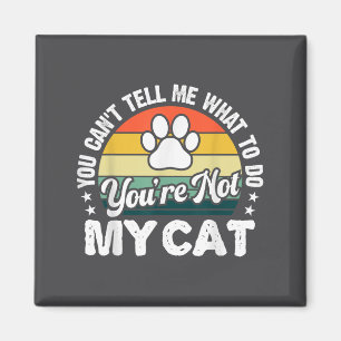 You Can't Tell Me What To Do You're Not My Cat Hum Magnet