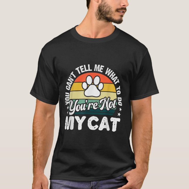 You Can't Tell Me What To Do You're Not My Cat Hum T-Shirt (Front)
