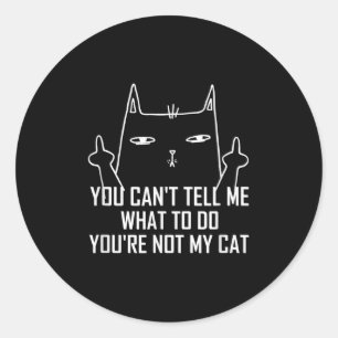 You Can't Tell Me What To Do You're Not My Cat Lov Classic Round Sticker