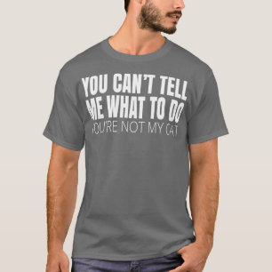 You Cant Tell Me What To Do Youre Not My Cat T-Shirt