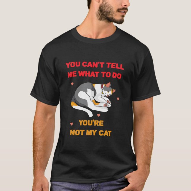 You Can't Tell Me What To Do You're Not My Cat T-Shirt (Front)