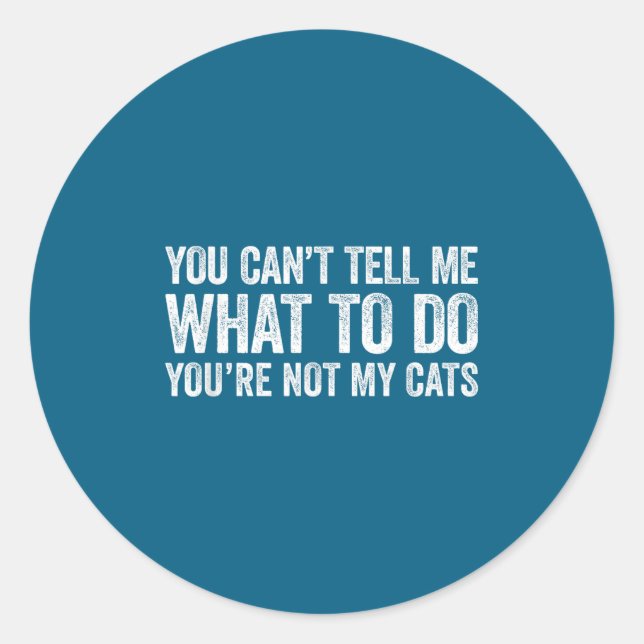 You Can't Tell Me What To Do You're Not My Cats  Classic Round Sticker (Front)