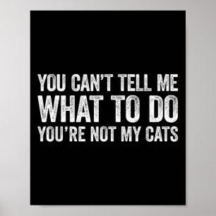 You Can't Tell Me What To Do You're Not My Cats  Poster