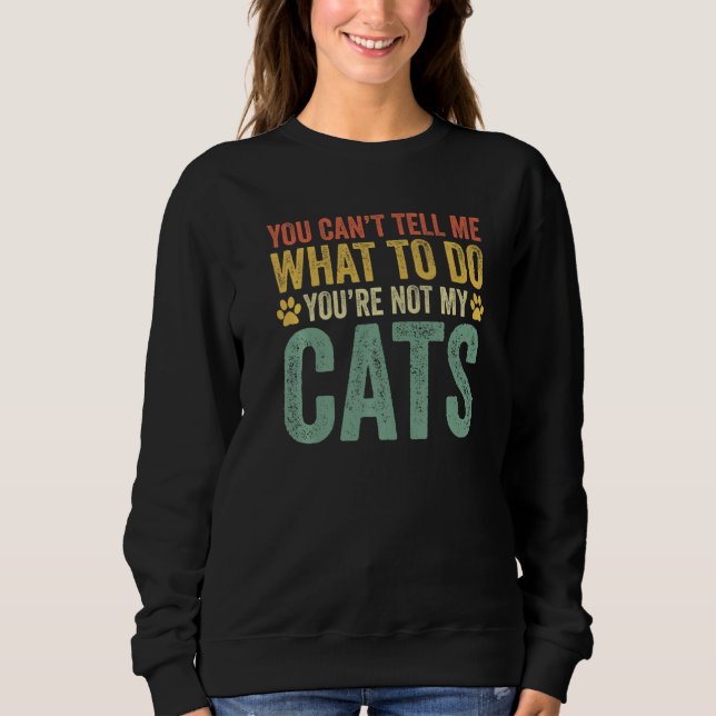 You Can't Tell Me What To Do You're Not My Cats Pr Sweatshirt (Front)