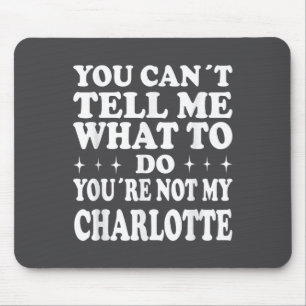 You Can't Tell Me What To Do You're Not My Charlot Mouse Pad