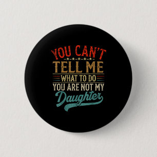 You Can't Tell Me What To Do You're Not My Daughte 6 Cm Round Badge
