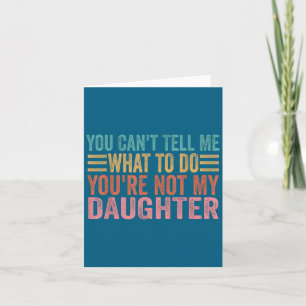 You Can't Tell Me What To Do You're Not My Daughte Card