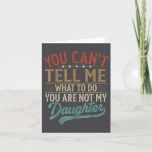 You Can't Tell Me What To Do You're Not My Daughte Card