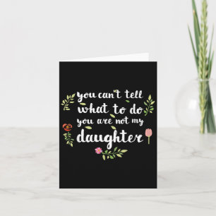 You Can't Tell Me What To Do You're Not My Daughte Card
