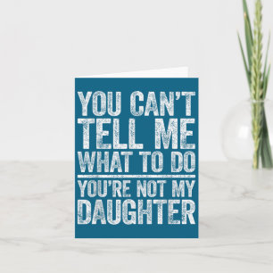 You Can't Tell Me What To Do You're Not My Daughte Card
