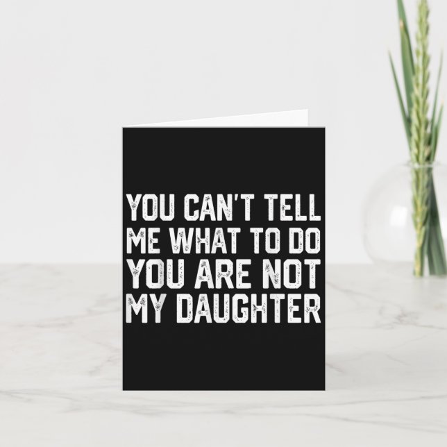 You Can't Tell Me What To Do You're Not My Daughte Card (Front)