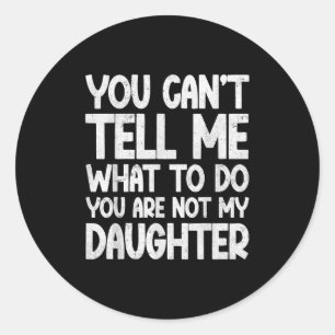 You Can't Tell Me What To Do You're Not My Daughte Classic Round Sticker