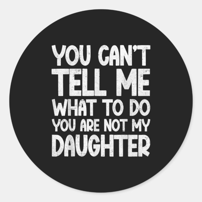 You Can't Tell Me What To Do You're Not My Daughte Classic Round Sticker (Front)