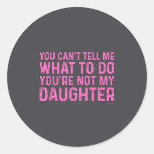 You Can't Tell Me What To Do You're Not My Daughte Classic Round Sticker