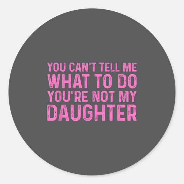 You Can't Tell Me What To Do You're Not My Daughte Classic Round Sticker (Front)