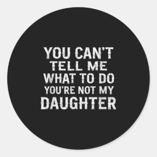 You Can't Tell Me What To Do You're Not My Daughte Classic Round Sticker