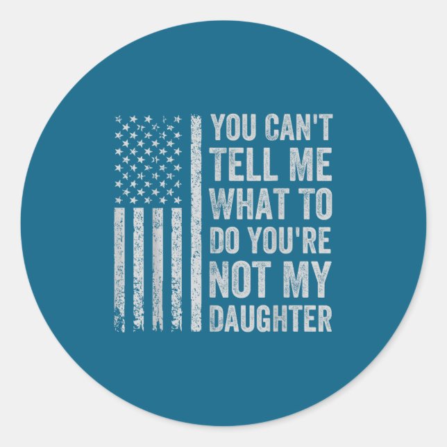 You Can't Tell Me What To Do You're Not My Daughte Classic Round Sticker (Front)