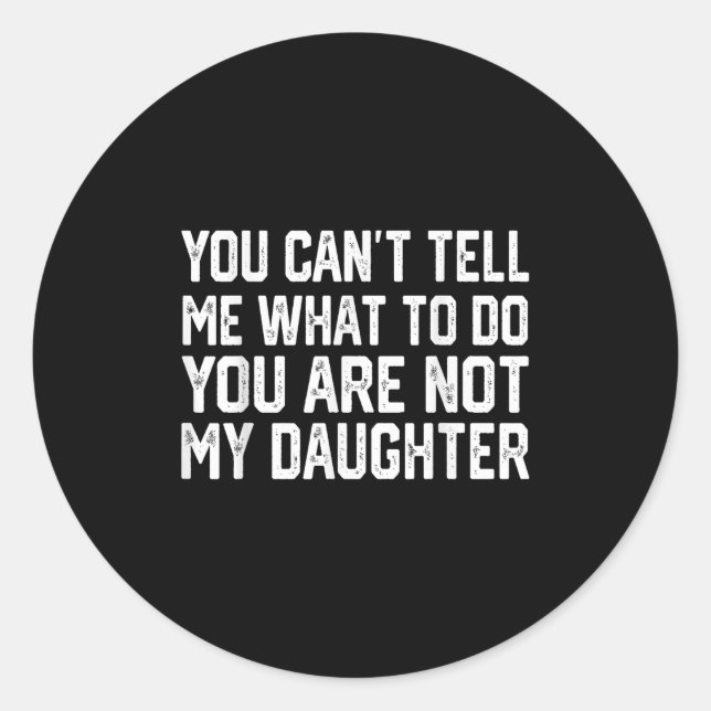 You Can't Tell Me What To Do You're Not My Daughte Classic Round Sticker (Front)