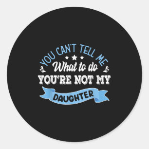 You Can't Tell Me What To Do You're Not My Daughte Classic Round Sticker