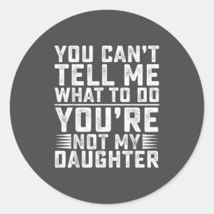 You Can't Tell Me What To Do You're Not My Daughte Classic Round Sticker