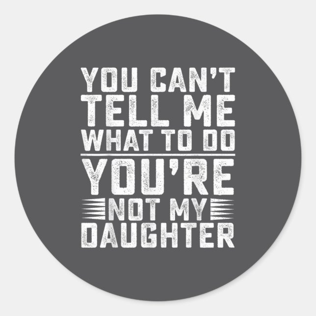 You Can't Tell Me What To Do You're Not My Daughte Classic Round Sticker (Front)