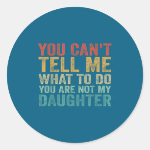 You Can't Tell Me What To Do You're Not My Daughte Classic Round Sticker