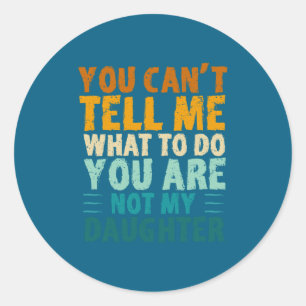 You Can't Tell Me What To Do You're Not My Daughte Classic Round Sticker