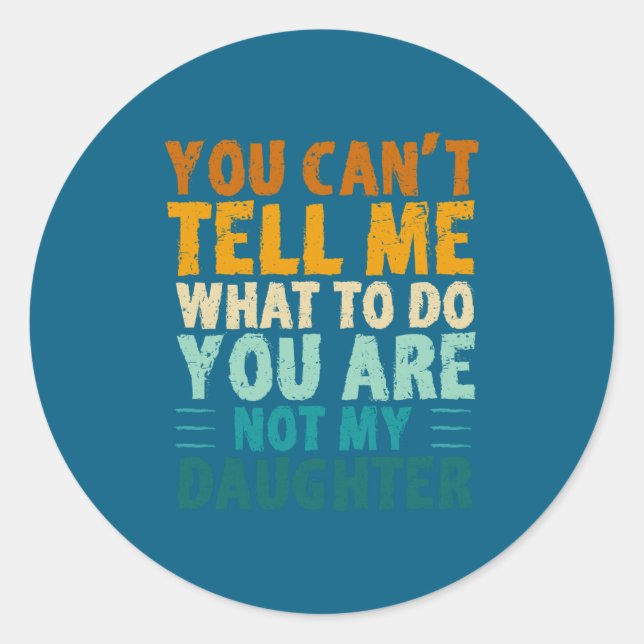 You Can't Tell Me What To Do You're Not My Daughte Classic Round Sticker (Front)