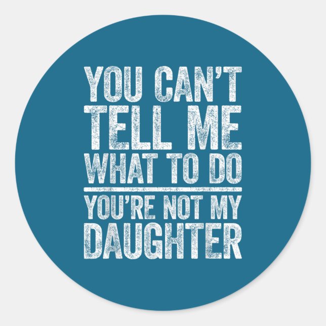 You Can't Tell Me What To Do You're Not My Daughte Classic Round Sticker (Front)