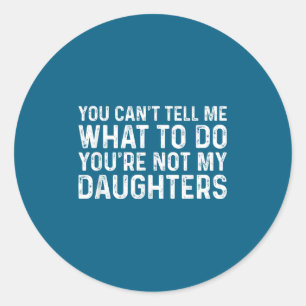 You Can't Tell Me What To Do You're Not My Daughte Classic Round Sticker