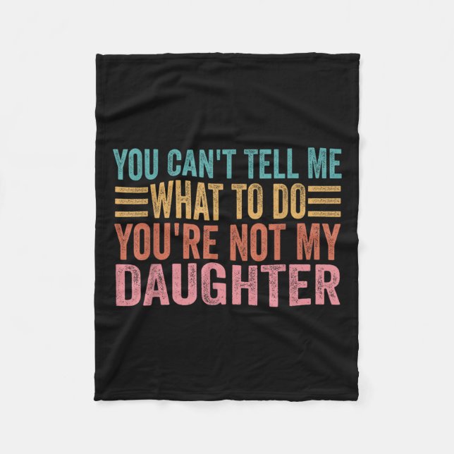 You Can't Tell Me What To Do You're Not My Daughte Fleece Blanket (Front)