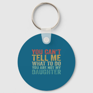 You Can't Tell Me What To Do You're Not My Daughte Key Ring