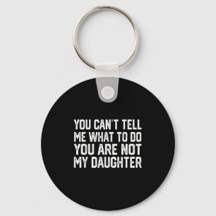 You Can't Tell Me What To Do You're Not My Daughte Key Ring