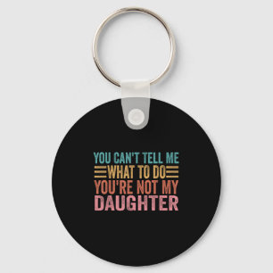 You Can't Tell Me What To Do You're Not My Daughte Key Ring