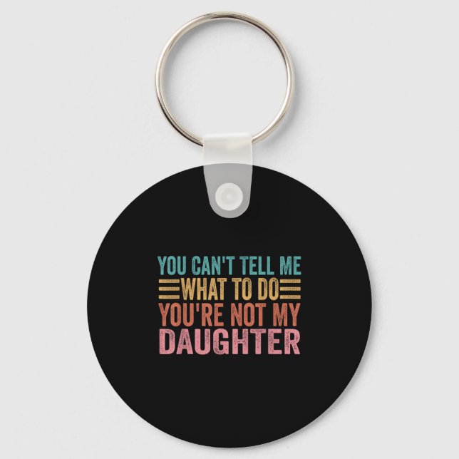 You Can't Tell Me What To Do You're Not My Daughte Key Ring (Front)