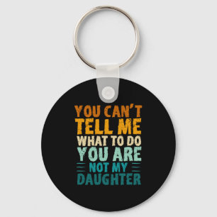 You Can't Tell Me What To Do You're Not My Daughte Key Ring