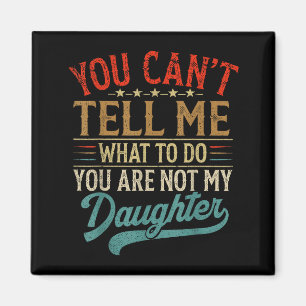 You Can't Tell Me What To Do You're Not My Daughte Magnet