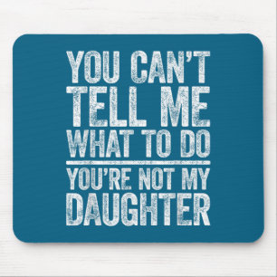 You Can't Tell Me What To Do You're Not My Daughte Mouse Pad