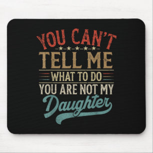 You Can't Tell Me What To Do You're Not My Daughte Mouse Pad
