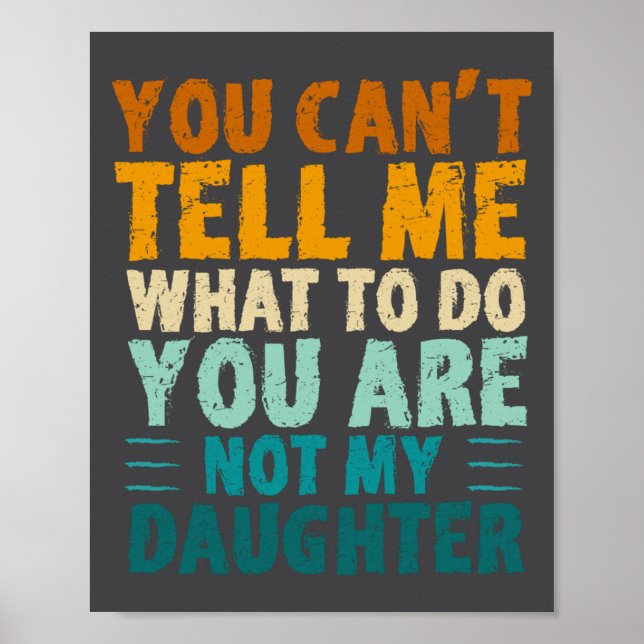You Can't Tell Me What To Do You're Not My Daughte Poster (Front)