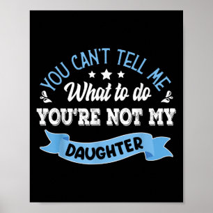 You Can't Tell Me What To Do You're Not My Daughte Poster