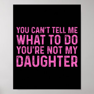 You Can't Tell Me What To Do You're Not My Daughte Poster